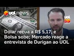 Dólar recua a R$ 5,17, e Bolsa sobe; Mercado reage a entrevista de Durigan ao UOL