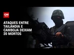 Conflito entre Tailândia e Camboja na fronteira deixa 20 mortos | CNN 360º