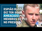 Espião russo preso no Brasil diz ter sido ameaçado por membros do PCC em penitenciária