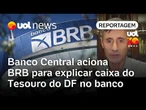 Banco Central aciona BRB para explicar caixa do Tesouro do DF no banco | Júlio Wiziack