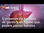 Esteatose hepática: 5 sintomas de excesso de gordura no fígado que podem passar despercebidos