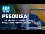 Pesquisa Quaest: 'Lula não encaixa mais’, diz Pablo Nobel| O POVO News