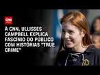 À CNN, Ullisses Campbell explica fascínio do público com histórias 