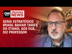 Brasil baixar taxa do etanol aos EUA pode ser estratégico na negociação, diz professor | CNN BRASIL