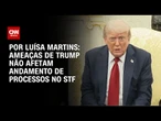 Ameaças de Trump não afetam andamento de processos no STF | BASTIDORES CNN