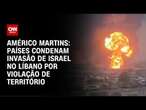 Américo Martins: Países condenam invasão de Israel no Líbano por violação de território | LIVE CNN