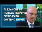 Alexandre de Moraes responde críticas do governo Trump