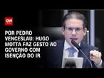 Análise: Hugo Motta faz gesto ao governo com isenção do IR | CNN ARENA