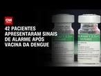 Sinais de alarme após vacina da dengue foram apresentados em 42 pacientes | CNN 360°