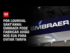 Embraer propõe fabricar cargueiros nos EUA para evitar tarifa | CNN PRIME TIME