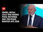 Isabel Mega: Lula tem nomes para reforma que pretende manter até 2026 | CNN NOVO DIA