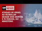 Ataques de Israel ao Hezbollah deixam dois mortos e 76 feridos, diz Ministério | CNN 360º