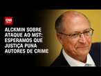 Alckmin sobre ataque ao MST: Esperamos que justiça puna autores de crime | AGORA CNN