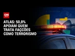 Atlas: para 50,8%, tratar facção como terrorismo facilita voto a presidente | CNN 360º