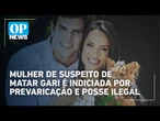 Mulher de suspeito de matar gari é indiciada por prevaricação e posse ilegal | O POVO News