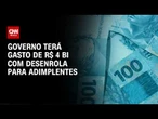 Desenrola Adimplentes: Governo terá gasto de R$ 4 bilhões com programa | HORA H