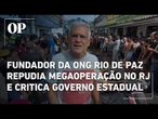 Fundador da ONG Rio de Paz repudia megaoperação da polícia e critica governo estadual