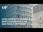 Exame descarta suspeita inicial de ebola e aponta meningite em paciente de São Paulo