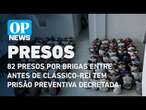 82 presos por brigas entre antes de clássico-rei tem prisão preventiva decretada | O POVO NEWS