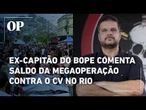 Ex-capitão do BOPE chama CV de "facção de terroristas" e vê saldo positivo em megaoperação no Rio