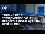 Oposição comemora instalação da CPMI do INSS; base de Lula fala em "tiro no pé"; veja reações