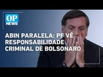 Abin Paralela: PF vê responsabilidade criminal de Bolsonaro, mas ele não é indiciado| O POVO News