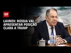 Rússia vai apresentar posição clara a Trump, diz Sergei Lavrov | BASTIDORES CNN