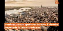 VIDEO. Bordeaux avant-après : vue du ciel, une balade à travers le temps dans le port de la Lune