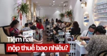 Tôi là chủ một tiệm nail ở Hà Nội, mỗi ngày làm khoảng 20 bộ móng: Tôi phải nộp thuế bao nhiêu?