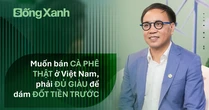Lời châm chọc của bạn hàng phương Tây và quyết tâm "đốt tiền" để bán cà phê thật cho người Việt