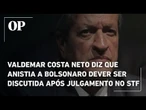 Valdemar Costa Neto diz que anistia a Bolsonaro dever ser discutida após julgamento no STF