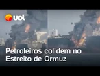 Petroleiros colidem no Estreito de Ormuz e pessoas são regatadas; veja vídeo