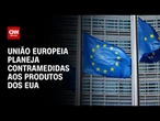 UE planeja contramedidas contra produtos dos EUA antes do prazo de Trump | CNN 360°