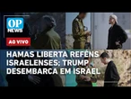 AO VIVO: Hamas liberta reféns israelenses; Trump desembarca em Israel e garante que guerra acabou