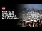 Ministro da Segurança Nacional de Israel pede soberania do país sobre Faixa de Gaza | AGORA CNN