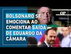 Bolsonaro se emociona com saída de Eduardo da Câmara e diz que liberdade “vale mais que a vida”