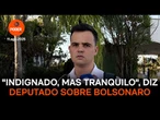 Deputado diz que Bolsonaro tem “indignação”, mas “está tranquilo”