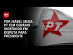Análise: PT tem cenário indefinido em disputa para presidente | AGORA CNN