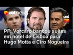 Investigação da PF: Daniel Vorcaro pagou suítes de luxo para Hugo Motta e Ciro Nogueira em Lisboa
