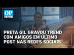 Última publicação de Preta Gil nas redes foi vídeo se divertindo com amigos | O POVO News