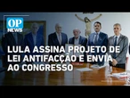Lula assina Projeto de lei Antifacção e envia ao Congresso l O POVO News