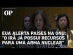 EUA alerta países na ONU: "O Irã já possui os recursos para uma arma nuclear"