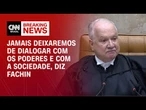 Fachin: Jamais deixaremos de dialogar com os Poderes e com a sociedade | CNN 360º