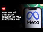 Meta tem até o fim desta segunda (13) para responder AGU | LIVE CNN