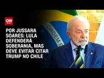 Lula defenderá soberania, mas deve evitar citar Trump no Chile | AGORA CNN