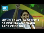 Michelle avalia desistir da disputa ao senado após crise no PL | OP News