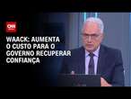 Waack: Aumenta o custo para o governo recuperar confiança | WW