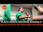 Flávio exalta reforma agrária e Bolsa Família em discurso na Bahia