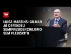 Luisa Martins: Gilmar já defendeu semipresidencialismo sem plebiscito | BASTIDORES CNN