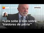 Lula sobe o tom sobre 'traidores de pátria' e isso tende a se acirrar com tarifas | Carla Araújo